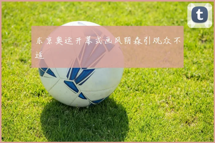 东京奥运开幕式画风阴森引观众不适
