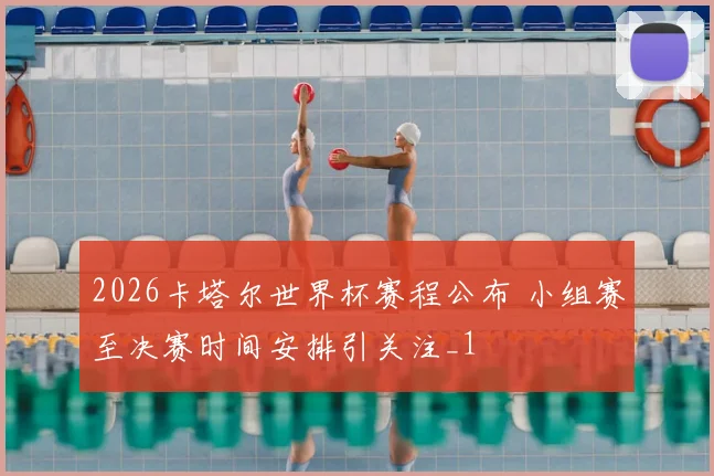2026卡塔尔世界杯赛程公布 小组赛至决赛时间安排引关注_1
