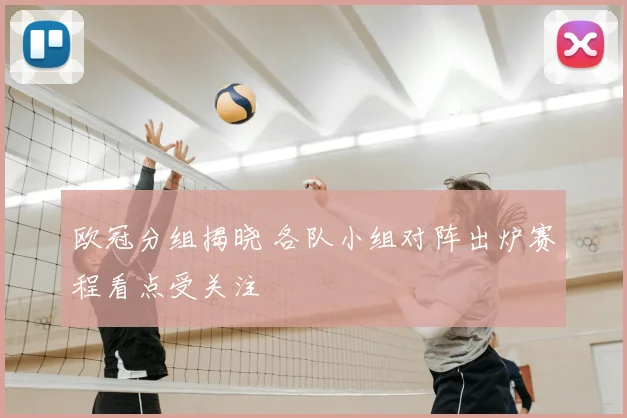 欧冠分组揭晓 各队小组对阵出炉赛程看点受关注