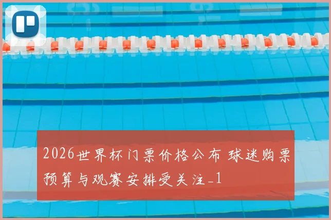 2026世界杯门票价格公布 球迷购票预算与观赛安排受关注_1