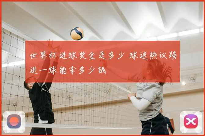 世界杯进球奖金是多少 球迷热议踢进一球能拿多少钱