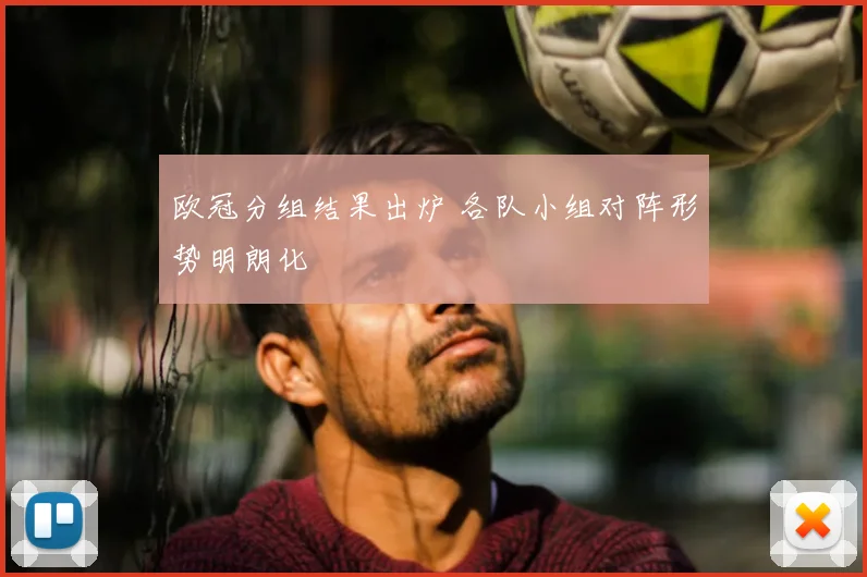 欧冠分组结果出炉 各队小组对阵形势明朗化