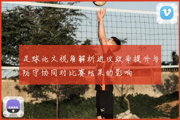足球论文视角解析进攻效率提升与防守协同对比赛结果的影响