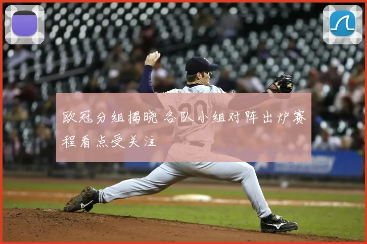 欧冠分组揭晓 各队小组对阵出炉赛程看点受关注