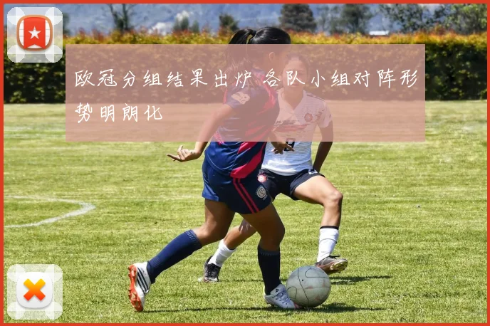 欧冠分组结果出炉 各队小组对阵形势明朗化