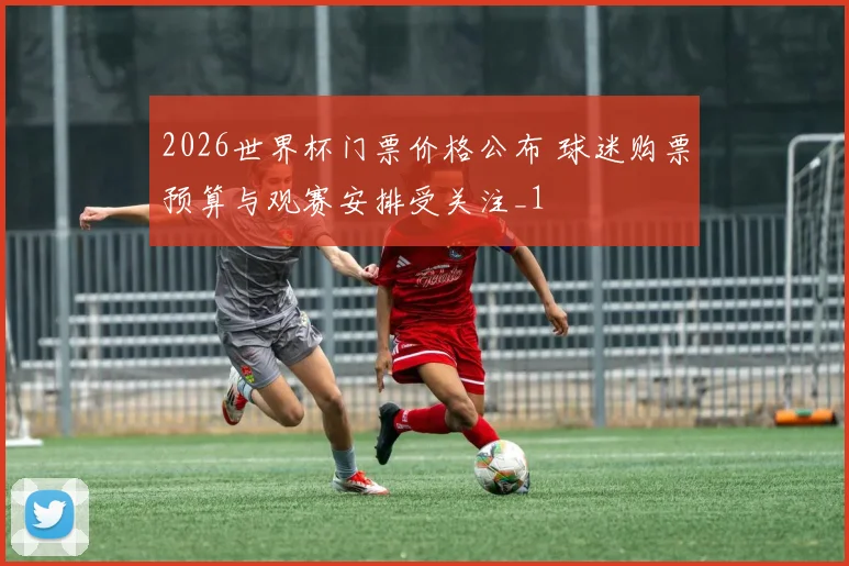 2026世界杯门票价格公布 球迷购票预算与观赛安排受关注_1