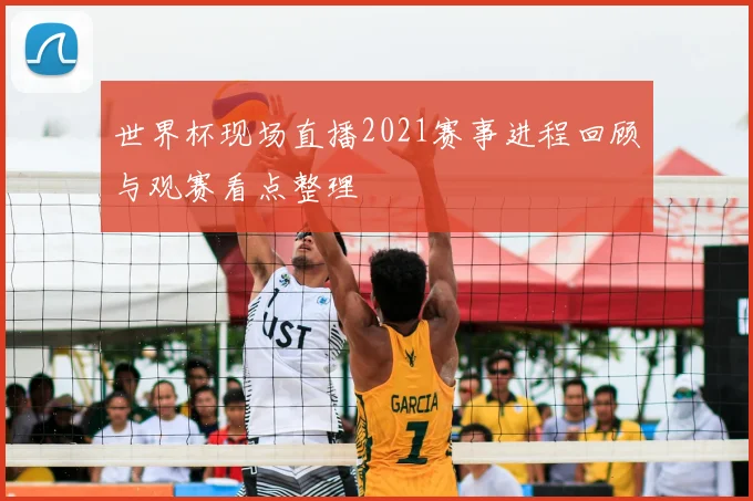 世界杯现场直播2021赛事进程回顾与观赛看点整理