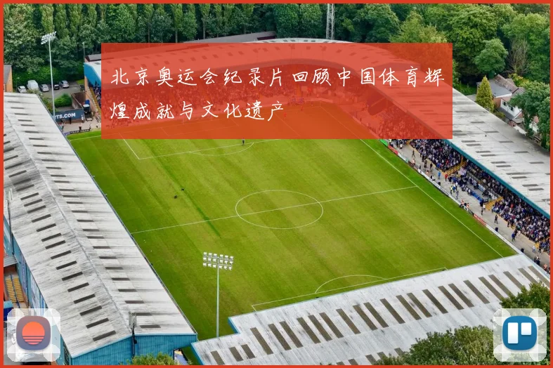 北京奥运会纪录片回顾中国体育辉煌成就与文化遗产