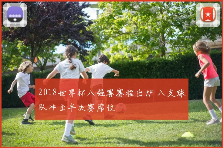 2018世界杯八强赛赛程出炉 八支球队冲击半决赛席位