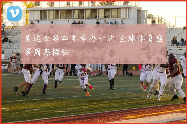 奥运会每四年举办一次 全球体育盛事周期揭秘