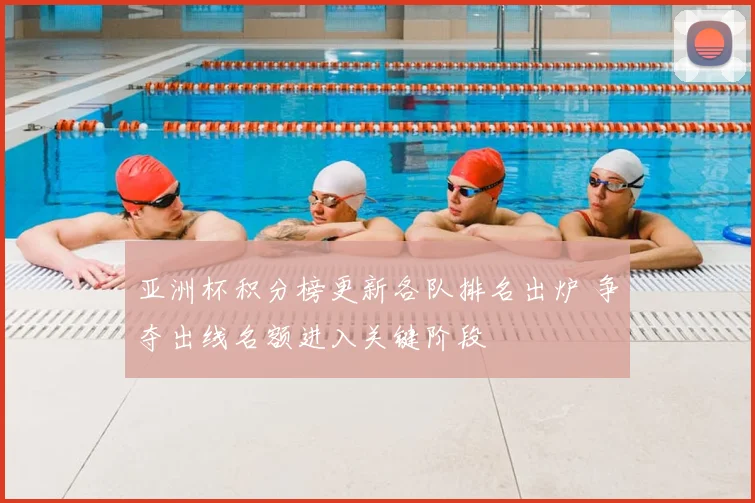 亚洲杯积分榜更新各队排名出炉 争夺出线名额进入关键阶段