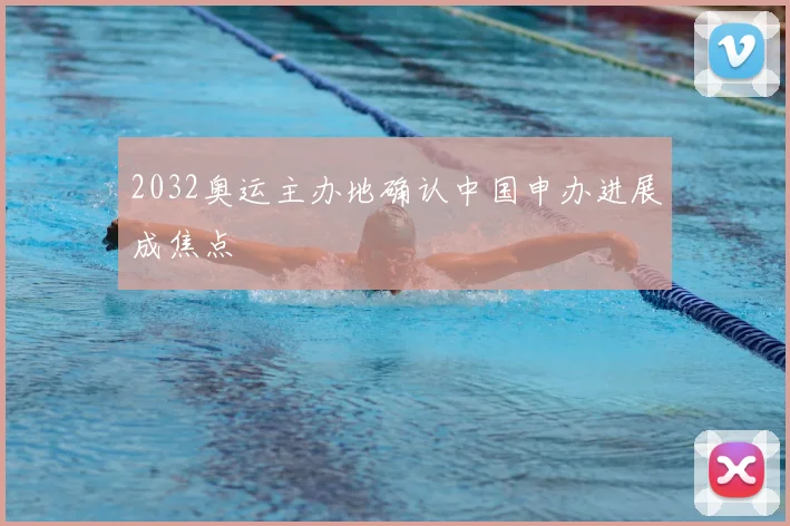2032奥运主办地确认中国申办进展成焦点
