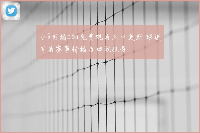 小9直播nba免费观看入口更新 球迷可看赛事转播与回放服务
