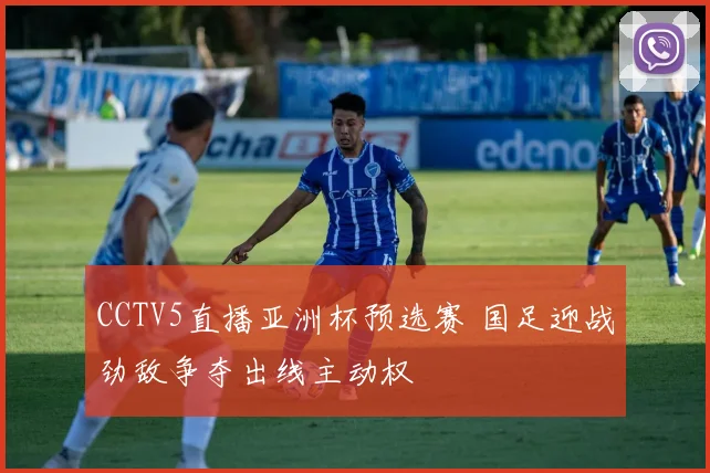 CCTV5直播亚洲杯预选赛 国足迎战劲敌争夺出线主动权
