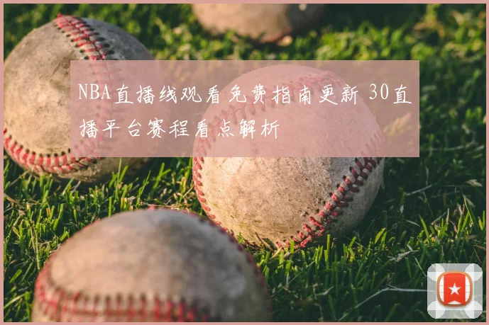 NBA直播线观看免费指南更新 30直播平台赛程看点解析
