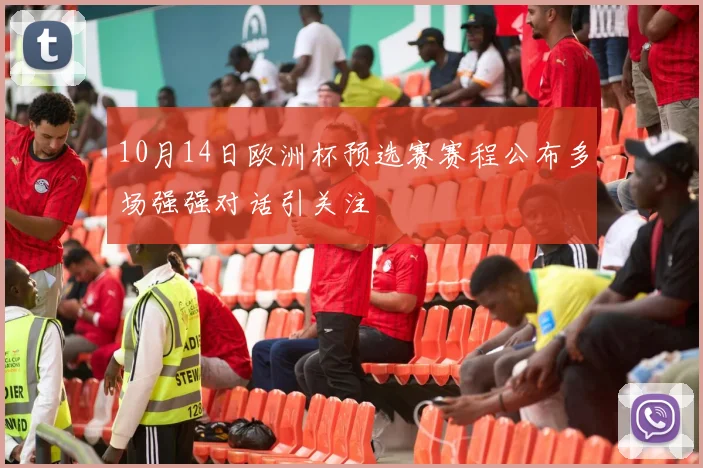 10月14日欧洲杯预选赛赛程公布多场强强对话引关注