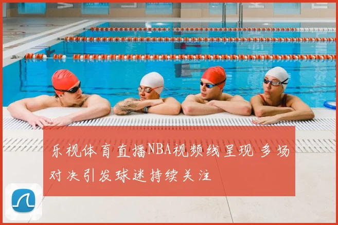 乐视体育直播NBA视频线呈现 多场对决引发球迷持续关注