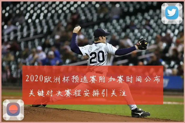 2020欧洲杯预选赛附加赛时间公布 关键对决赛程安排引关注