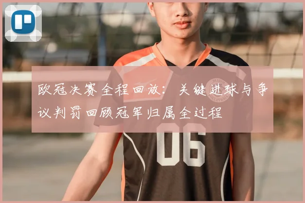 欧冠决赛全程回放:关键进球与争议判罚回顾冠军归属全过程