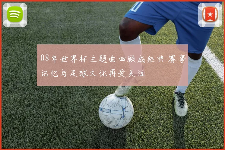 08年世界杯主题曲回顾成经典 赛事记忆与足球文化再受关注