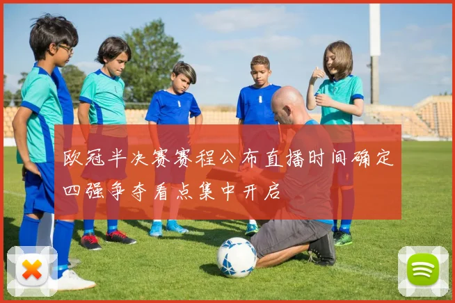 欧冠半决赛赛程公布直播时间确定四强争夺看点集中开启