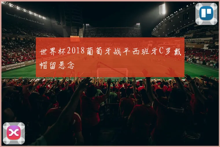 世界杯2018葡萄牙战平西班牙C罗戴帽留悬念