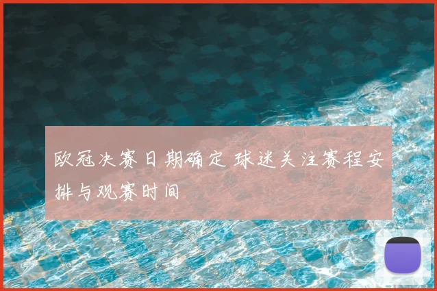 欧冠决赛日期确定 球迷关注赛程安排与观赛时间