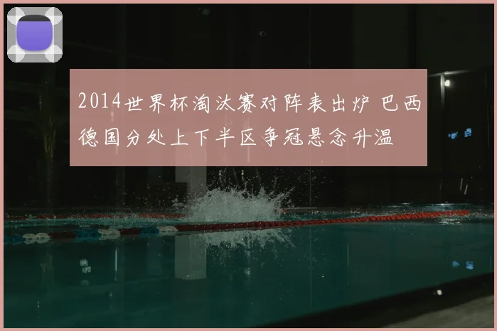 2014世界杯淘汰赛对阵表出炉 巴西德国分处上下半区争冠悬念升温