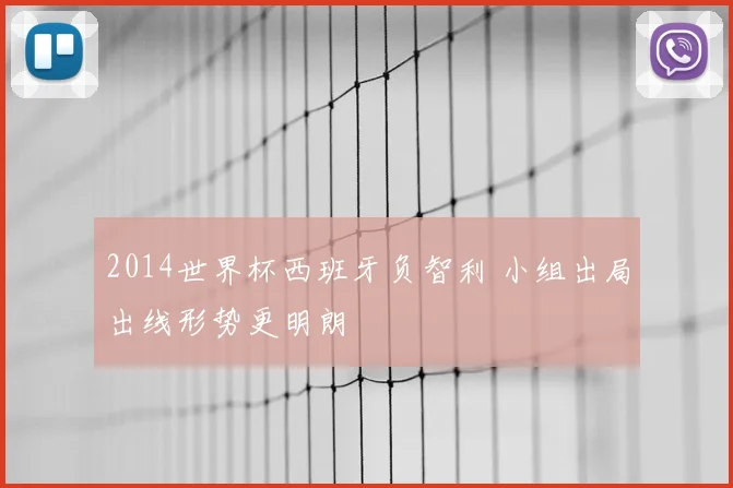 2014世界杯西班牙负智利 小组出局出线形势更明朗