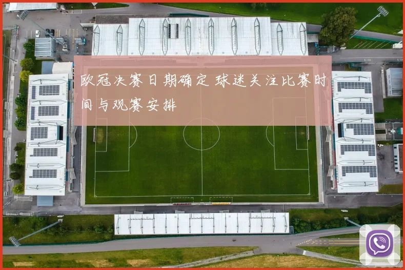 欧冠决赛日期确定 球迷关注比赛时间与观赛安排