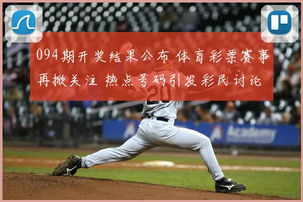 094期开奖结果公布 体育彩票赛事再掀关注 热点号码引发彩民讨论