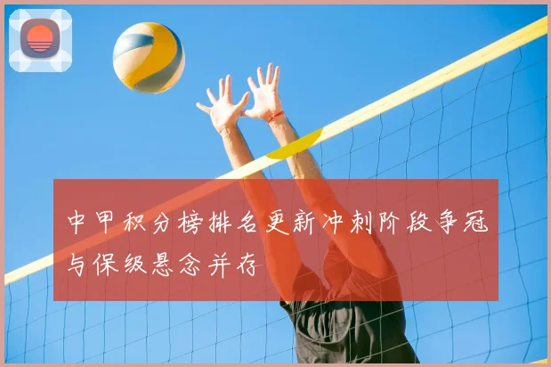 中甲积分榜排名更新冲刺阶段争冠与保级悬念并存