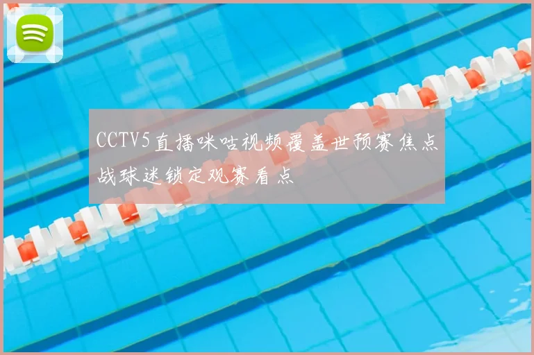 CCTV5直播咪咕视频覆盖世预赛焦点战球迷锁定观赛看点