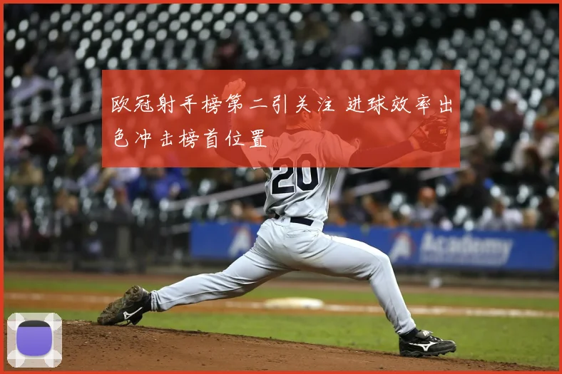 欧冠射手榜第二引关注 进球效率出色冲击榜首位置