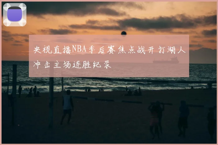央视直播NBA季后赛焦点战开打湖人冲击主场连胜纪录