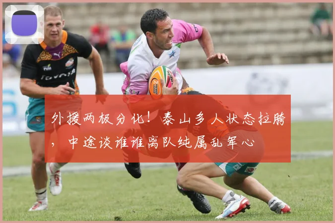 外援两极分化！泰山多人状态拉胯，中途谈谁谁离队纯属乱军心