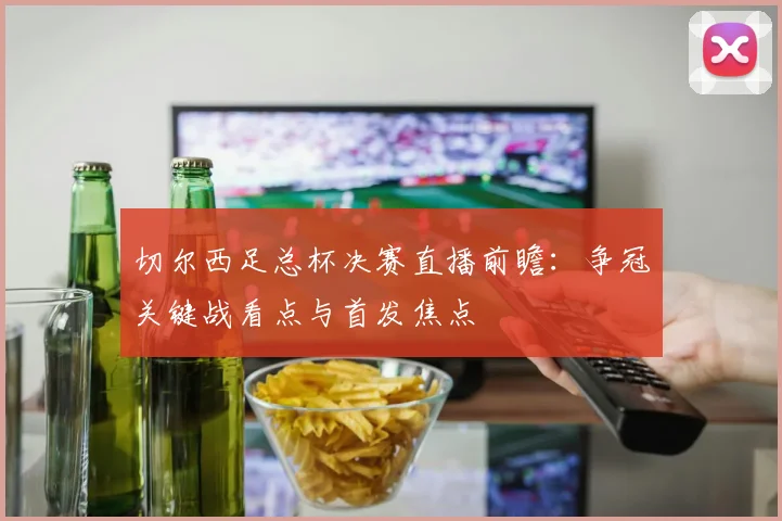 切尔西足总杯决赛直播前瞻:争冠关键战看点与首发焦点