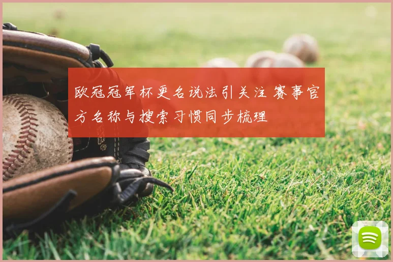 欧冠冠军杯更名说法引关注 赛事官方名称与搜索习惯同步梳理