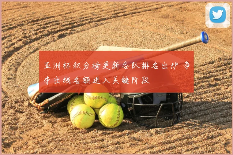 亚洲杯积分榜更新各队排名出炉 争夺出线名额进入关键阶段