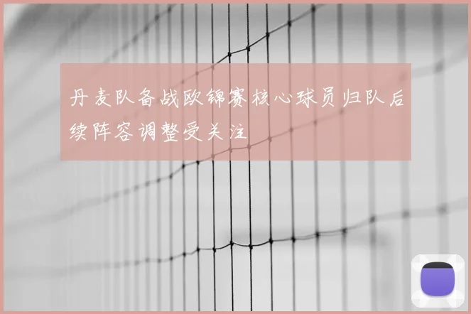 丹麦队备战欧锦赛核心球员归队后续阵容调整受关注