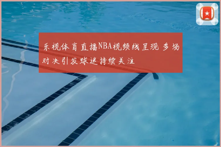 乐视体育直播NBA视频线呈现 多场对决引发球迷持续关注