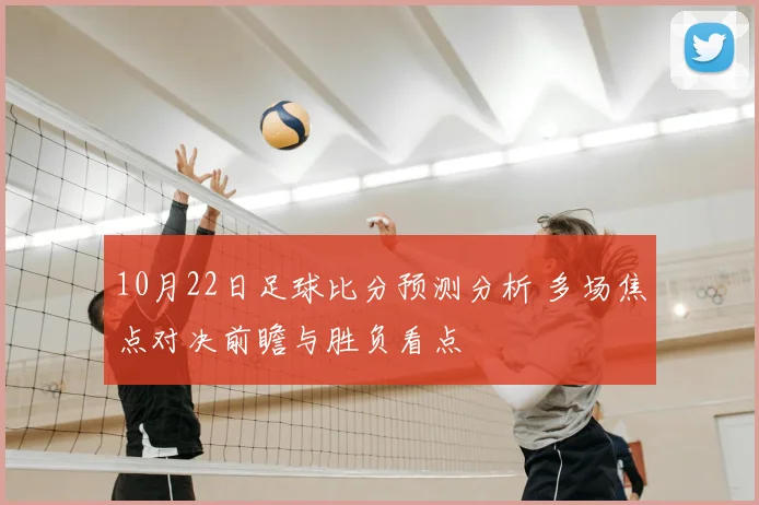 10月22日足球比分预测分析 多场焦点对决前瞻与胜负看点