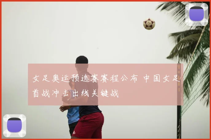女足奥运预选赛赛程公布 中国女足首战冲击出线关键战