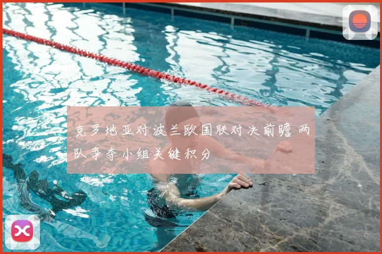 克罗地亚对波兰欧国联对决前瞻 两队争夺小组关键积分