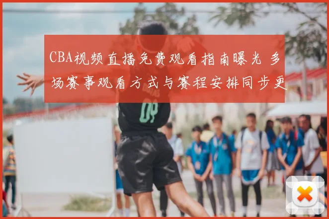 CBA视频直播免费观看指南曝光 多场赛事观看方式与赛程安排同步更新